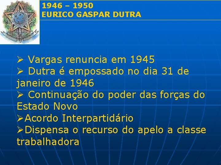 1946 – 1950 EURICO GASPAR DUTRA Ø Vargas renuncia em 1945 Ø Dutra é