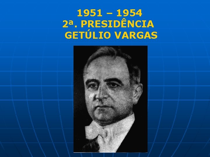 1951 – 1954 2ª. PRESIDÊNCIA GETÚLIO VARGAS 