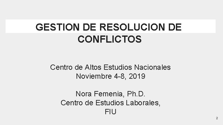 GESTION DE RESOLUCION DE CONFLICTOS Centro de Altos Estudios Nacionales Noviembre 4 -8, 2019