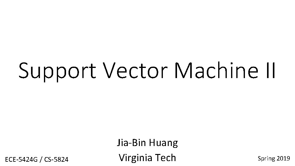 Support Vector Machine II ECE-5424 G / CS-5824 Jia-Bin Huang Virginia Tech Spring 2019