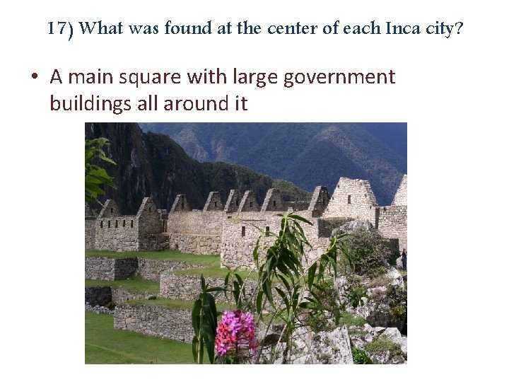 17) What was found at the center of each Inca city? • A main