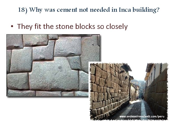 18) Why was cement not needed in Inca building? • They fit the stone