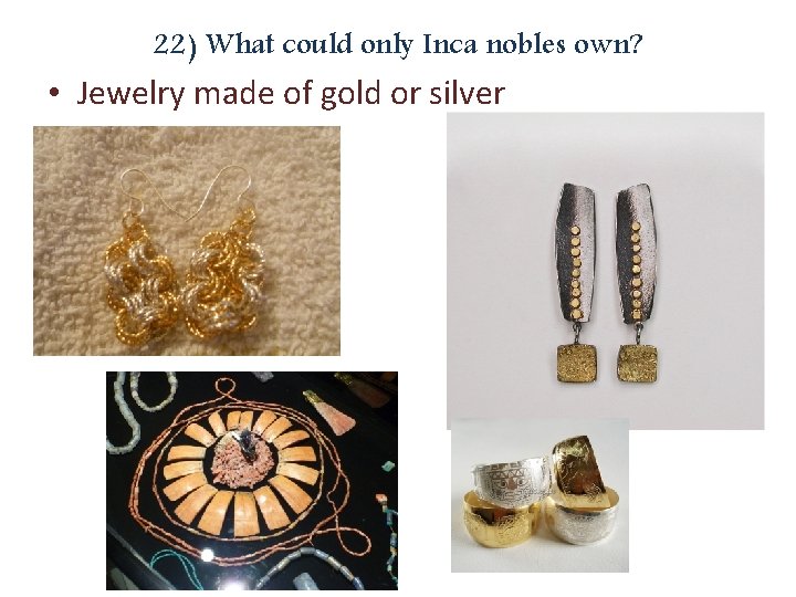 22) What could only Inca nobles own? • Jewelry made of gold or silver
