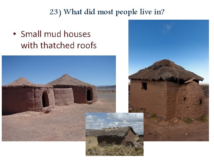 23) What did most people live in? • Small mud houses with thatched roofs