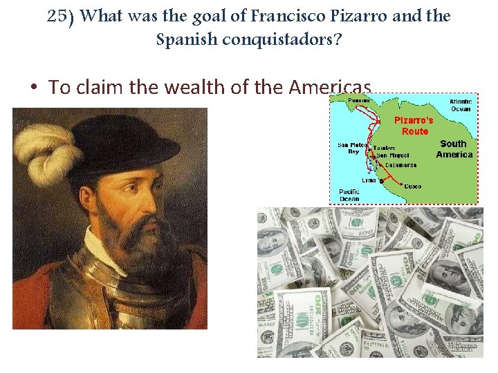 25) What was the goal of Francisco Pizarro and the Spanish conquistadors? • To