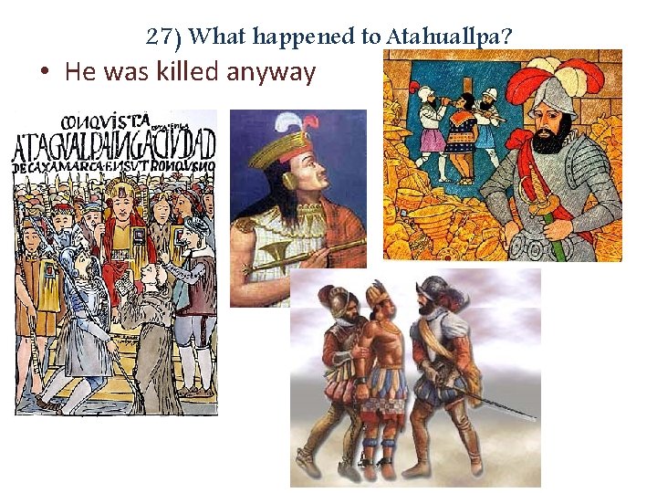 27) What happened to Atahuallpa? • He was killed anyway 