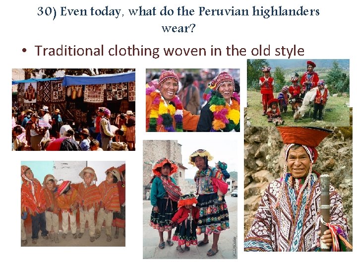 30) Even today, what do the Peruvian highlanders wear? • Traditional clothing woven in
