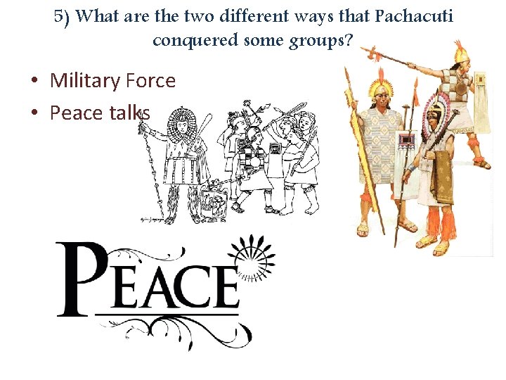 5) What are the two different ways that Pachacuti conquered some groups? • Military