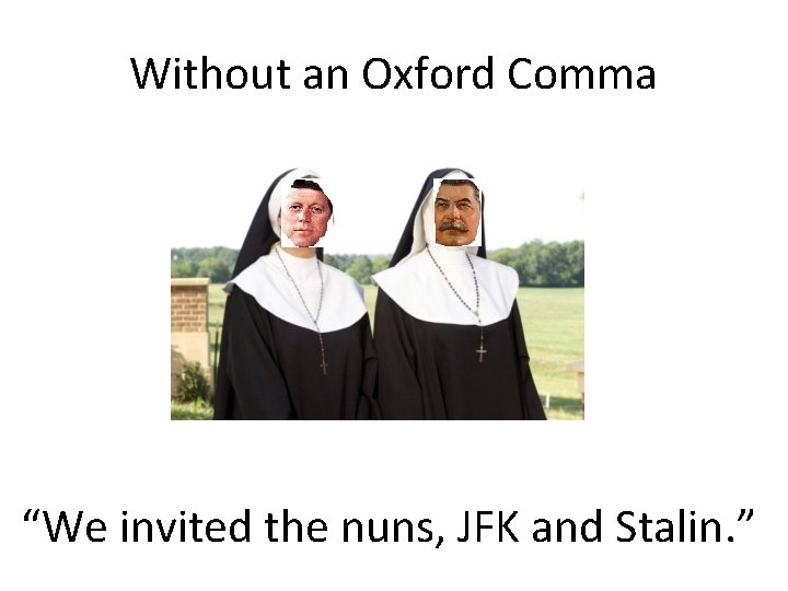 Without an Oxford Comma “We invited the nuns, JFK and Stalin. ” Without an Oxford Comma “We invited the nuns, JFK and Stalin. ”