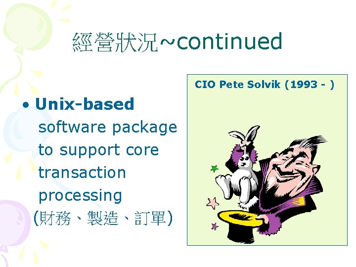 經營狀況~continued CIO Pete Solvik (1993 - ) • Unix-based software package to support core