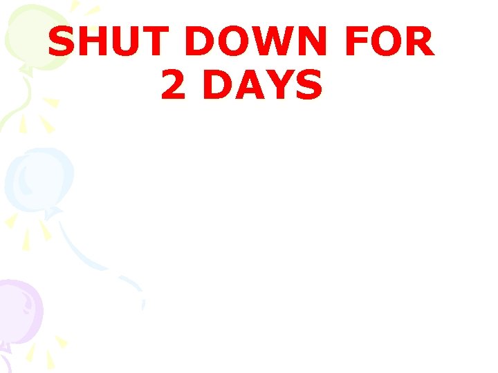 SHUT DOWN FOR 2 DAYS 