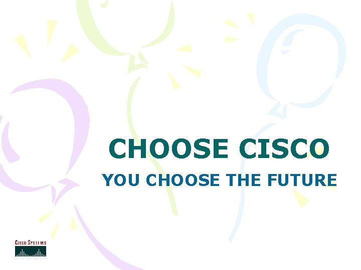 CHOOSE CISCO YOU CHOOSE THE FUTURE 