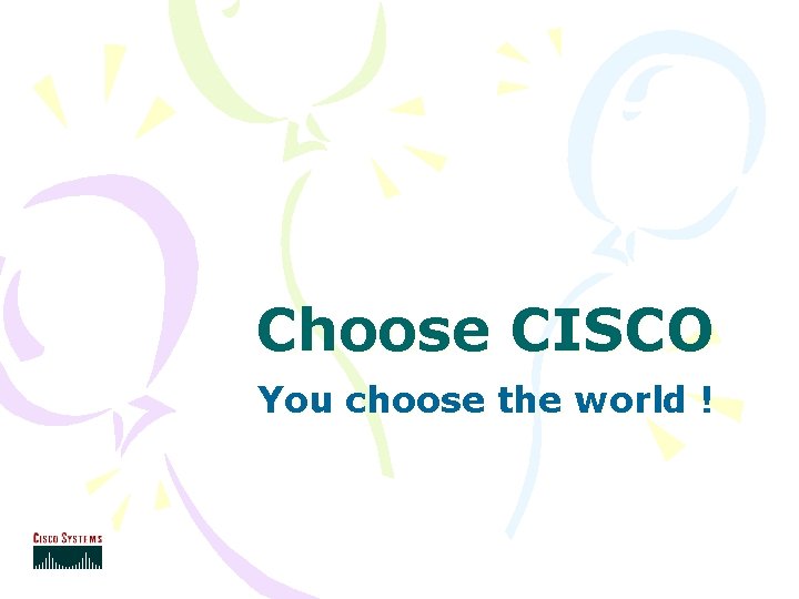 Choose CISCO You choose the world ! 