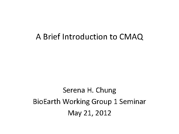 A Brief Introduction to CMAQ Serena H. Chung Bio. Earth Working Group 1 Seminar