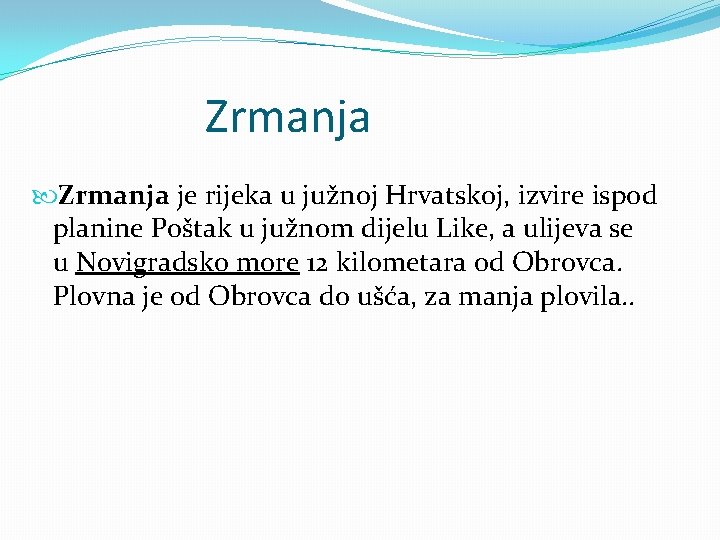 Zrmanja je rijeka u južnoj Hrvatskoj, izvire ispod planine Poštak u južnom dijelu Like,