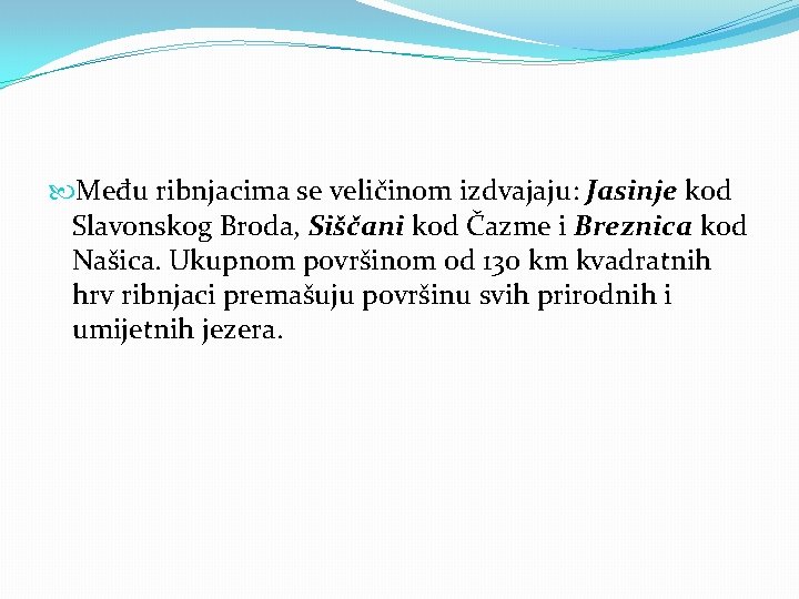  Među ribnjacima se veličinom izdvajaju: Jasinje kod Slavonskog Broda, Siščani kod Čazme i