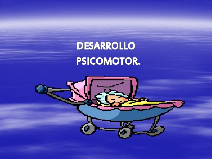 DESARROLLO PSICOMOTOR. 