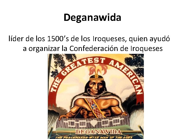 Deganawida líder de los 1500’s de los Iroqueses, quien ayudó a organizar la Confederación