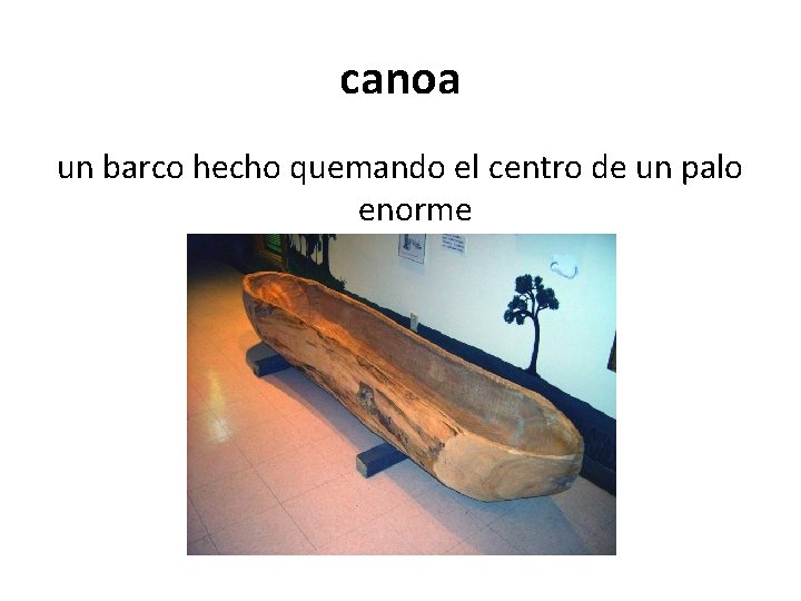 canoa un barco hecho quemando el centro de un palo enorme 