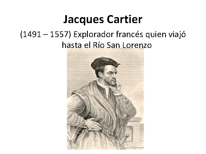 Jacques Cartier (1491 – 1557) Explorador francés quien viajó hasta el Río San Lorenzo