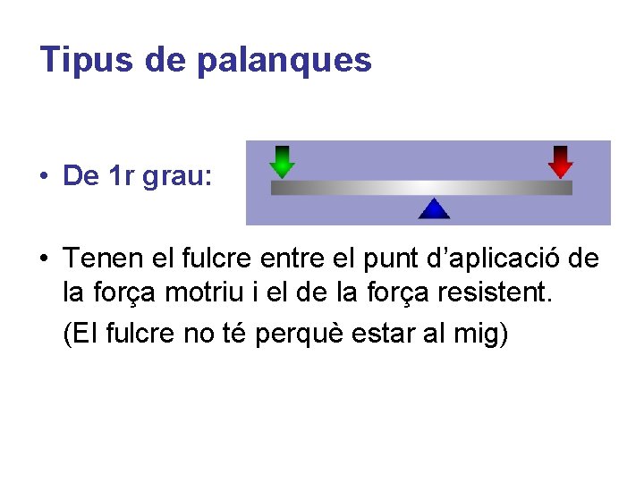 Tipus de palanques • De 1 r grau: • Tenen el fulcre entre el