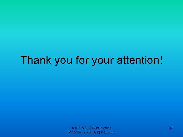 Thank you for your attention! 10 th EACES Conference, Moscow, 28 -30 August, 2008 Thank you for your attention! 10 th EACES Conference, Moscow, 28 -30 August, 2008