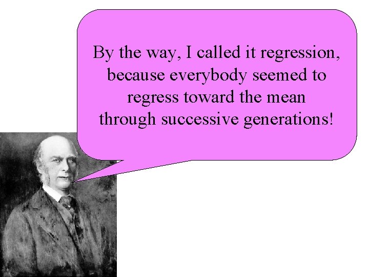 By the way, I called it regression, because everybody seemed to regress toward the