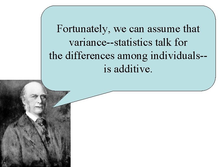 Fortunately, we can assume that variance--statistics talk for the differences among individuals-is additive. 