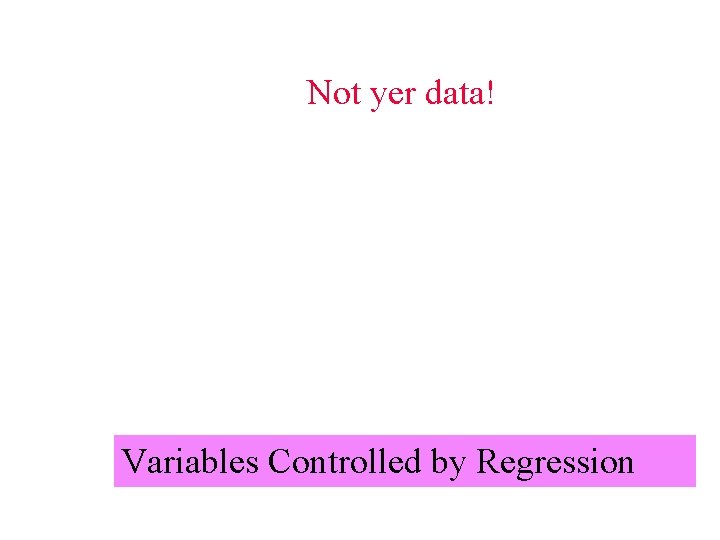 Not yer data! Variables Controlled by Regression 