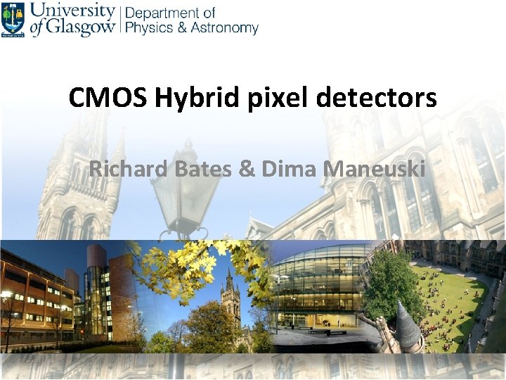 CMOS Hybrid pixel detectors Richard Bates & Dima Maneuski 