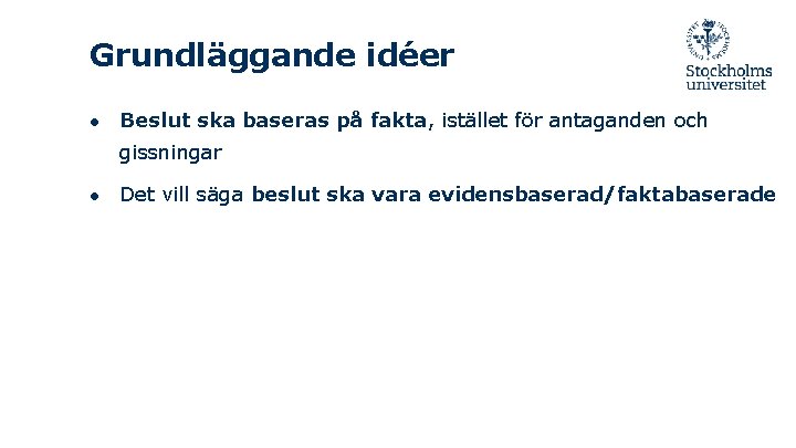 Grundläggande idéer ● Beslut ska baseras på fakta, istället för antaganden och gissningar ●