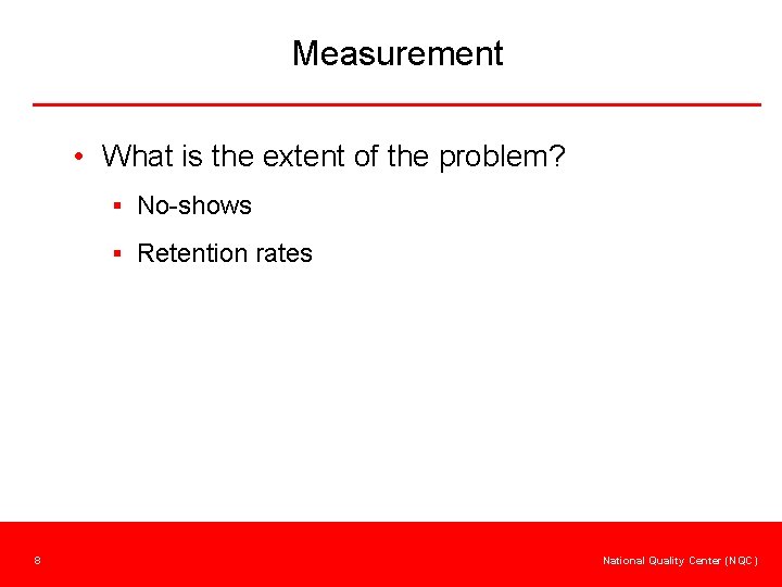 Measurement • What is the extent of the problem? § No-shows § Retention rates