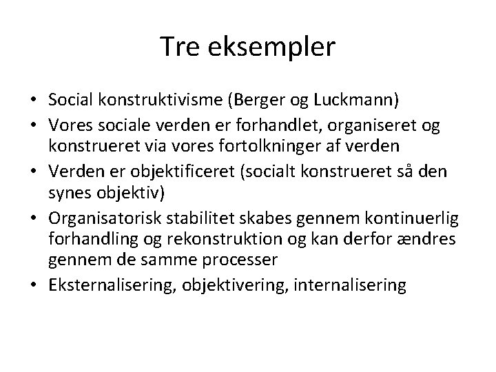 Tre eksempler • Social konstruktivisme (Berger og Luckmann) • Vores sociale verden er forhandlet,