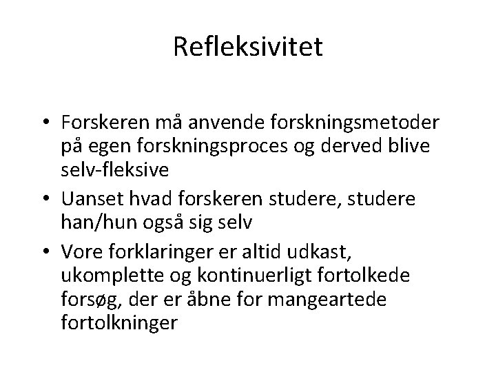 Refleksivitet • Forskeren må anvende forskningsmetoder på egen forskningsproces og derved blive selv-fleksive •