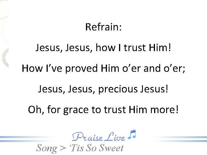 Refrain: Jesus, how I trust Him! How I’ve proved Him o’er and o’er; Jesus,