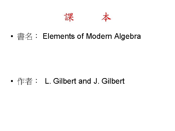 課 本 • 書名： Elements of Modern Algebra • 作者： L. Gilbert and J.