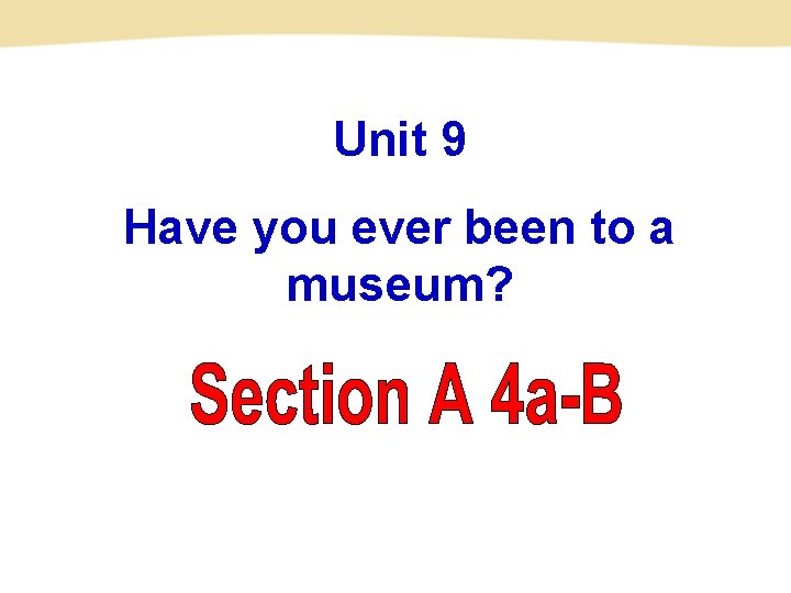 Unit 9 Have you ever been to a museum? 