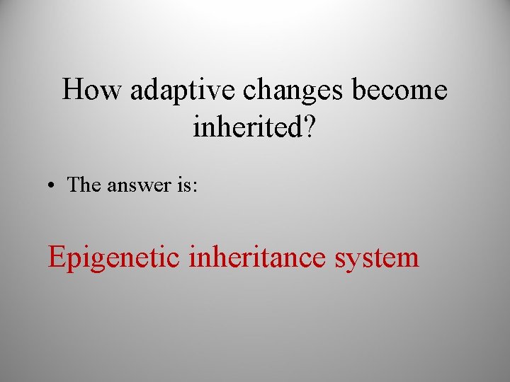 How adaptive changes become inherited? • The answer is: Epigenetic inheritance system 