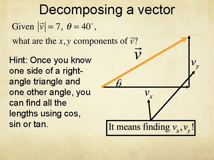 Decomposing a vector Hint: Once you know one side of a rightangle triangle and