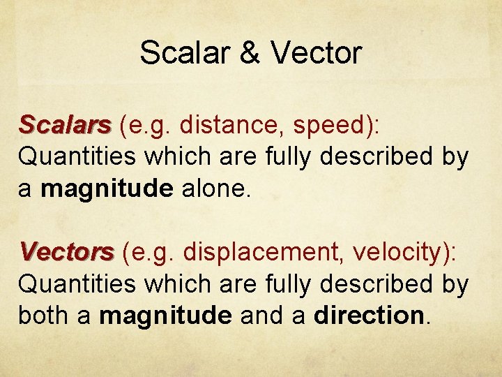 Scalar & Vector Scalars (e. g. distance, speed): Quantities which are fully described by