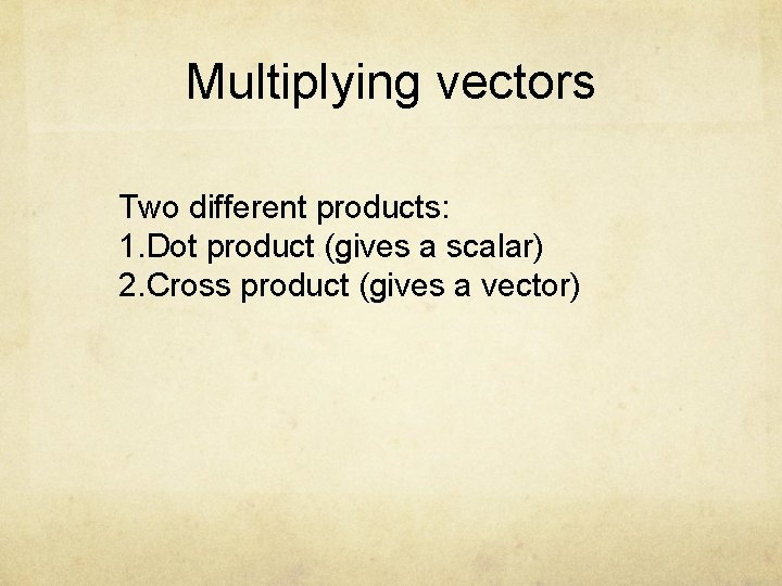 Multiplying vectors Two different products: 1. Dot product (gives a scalar) 2. Cross product