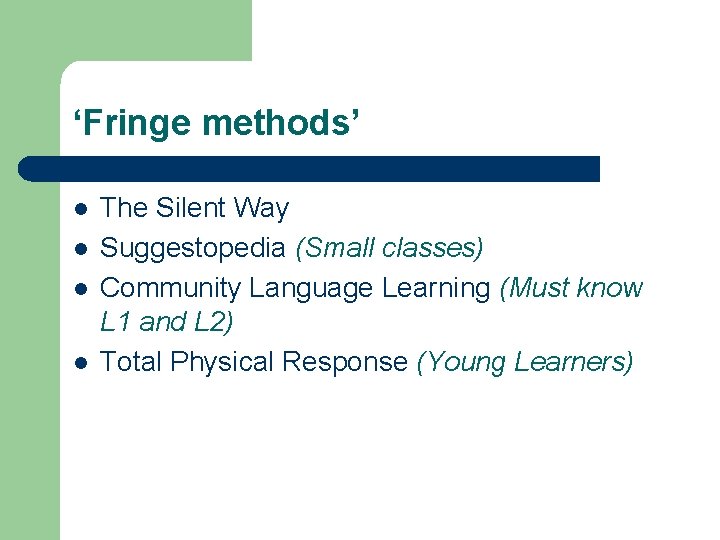 ‘Fringe methods’ l l The Silent Way Suggestopedia (Small classes) Community Language Learning (Must