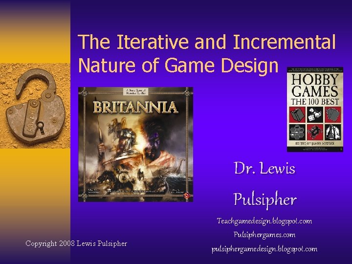 The Iterative and Incremental Nature of Game Design Dr. Lewis Pulsipher Copyright 2008 Lewis The Iterative and Incremental Nature of Game Design Dr. Lewis Pulsipher Copyright 2008 Lewis