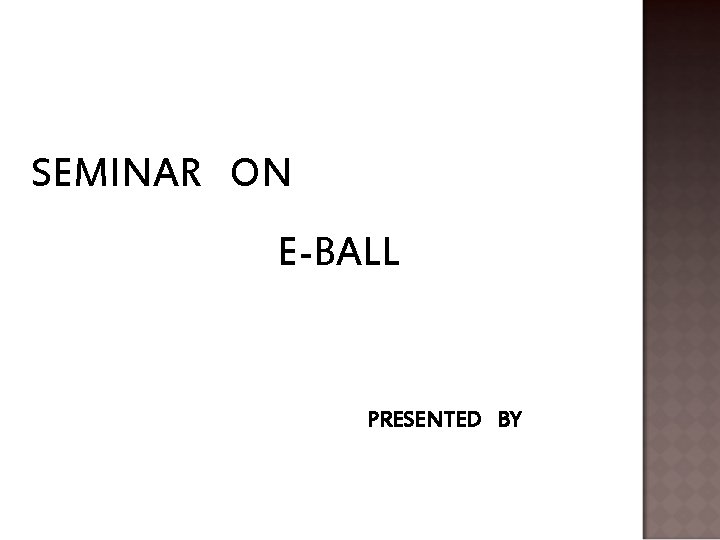 SEMINAR ON E-BALL PRESENTED BY 
