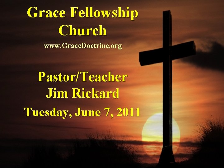 Grace Fellowship Church www. Grace. Doctrine. org Pastor/Teacher Jim Rickard Tuesday, June 7, 2011