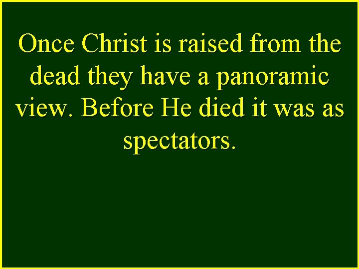 Once Christ is raised from the dead they have a panoramic view. Before He