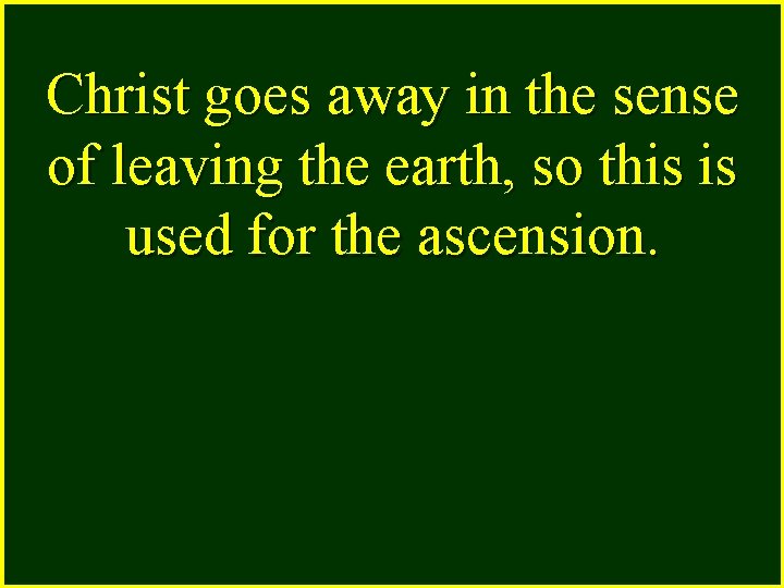 Christ goes away in the sense of leaving the earth, so this is used