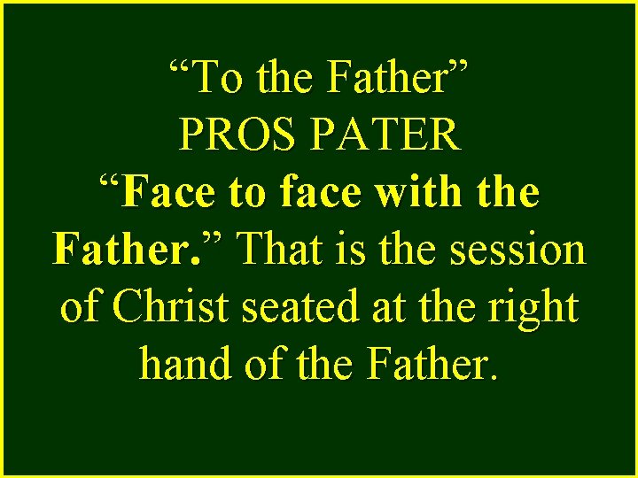 “To the Father” PROS PATER “Face to face with the Father. ” That is
