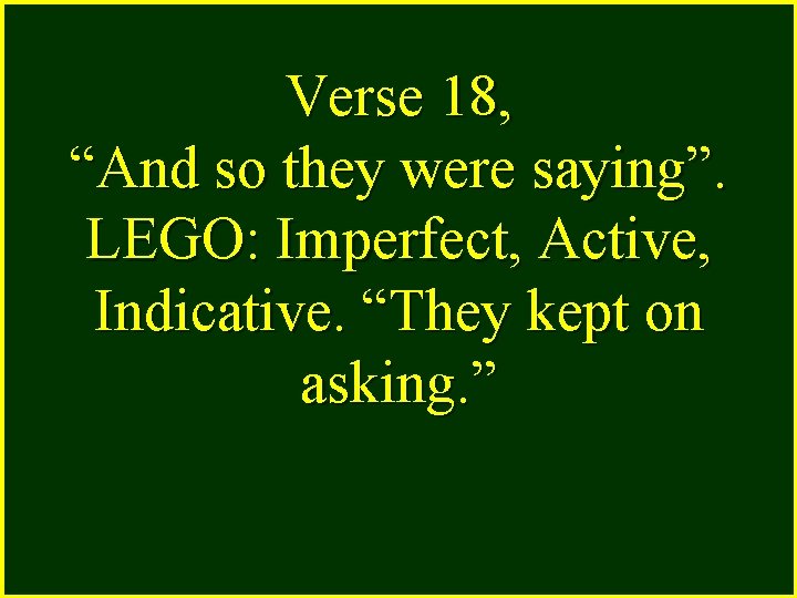 Verse 18, “And so they were saying”. LEGO: Imperfect, Active, Indicative. “They kept on