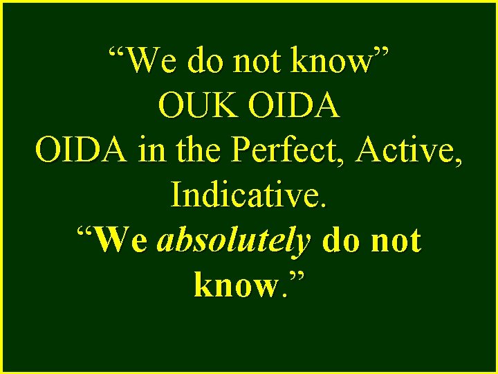 “We do not know” OUK OIDA in the Perfect, Active, Indicative. “We absolutely do